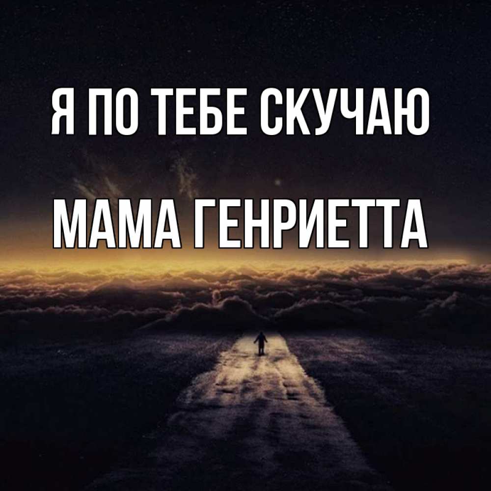 Открытка на каждый день с именем, Мама-Генриетта Я по тебе скучаю идем Прикольная открытка с пожеланием онлайн скачать бесплатно 