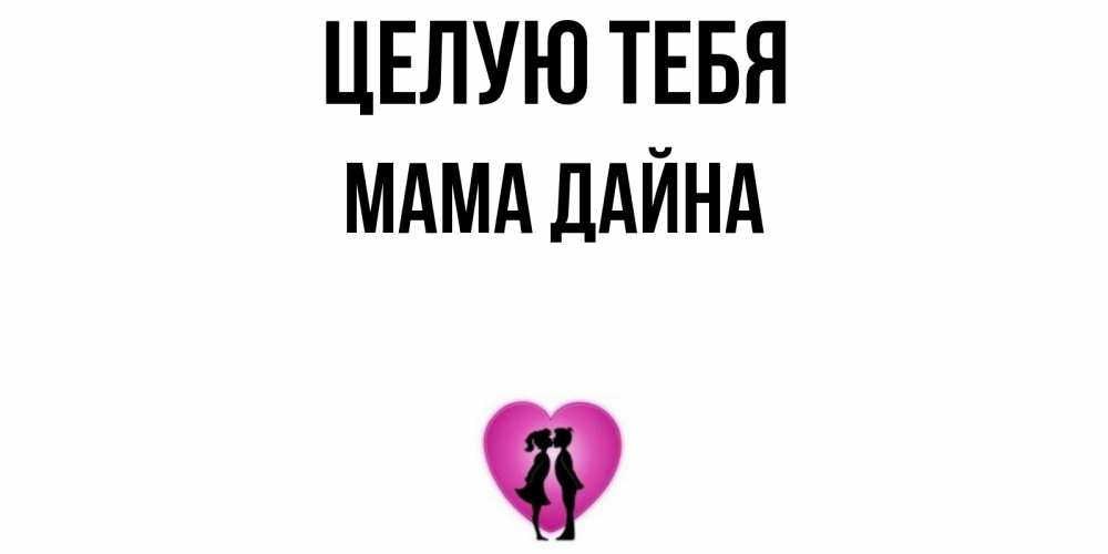 Открытка на каждый день с именем, Мама-Дайна Целую тебя поцелуй Прикольная открытка с пожеланием онлайн скачать бесплатно 