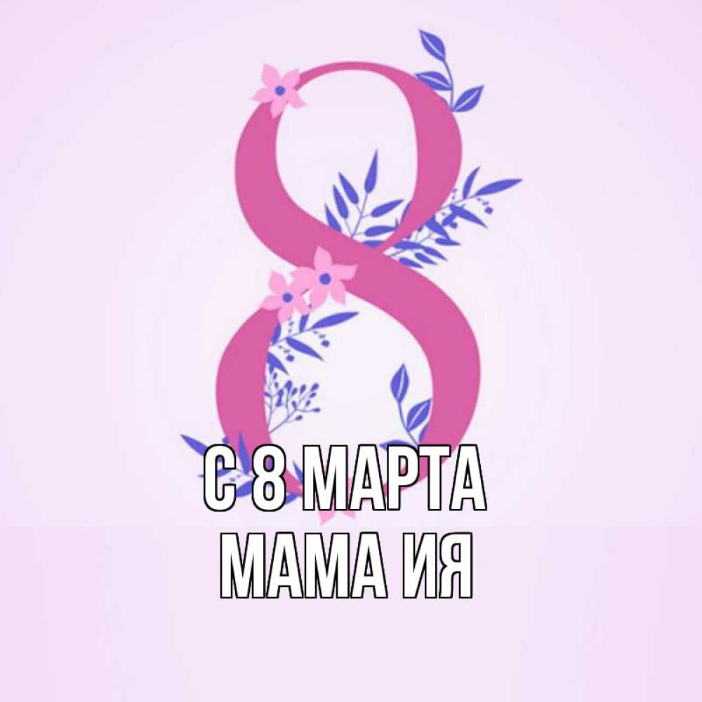 Открытка на каждый день с именем, Мама-Ия С 8 марта международный женский день Прикольная открытка с пожеланием онлайн скачать бесплатно 