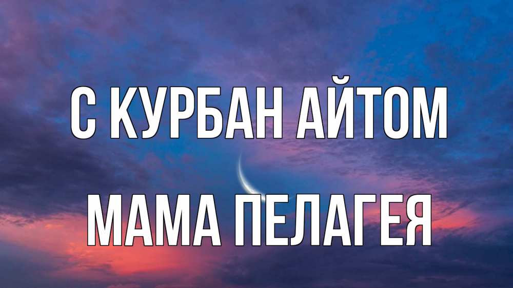 Открытка на каждый день с именем, Мама-Пелагея С курбан айтом месяц 1 Прикольная открытка с пожеланием онлайн скачать бесплатно 