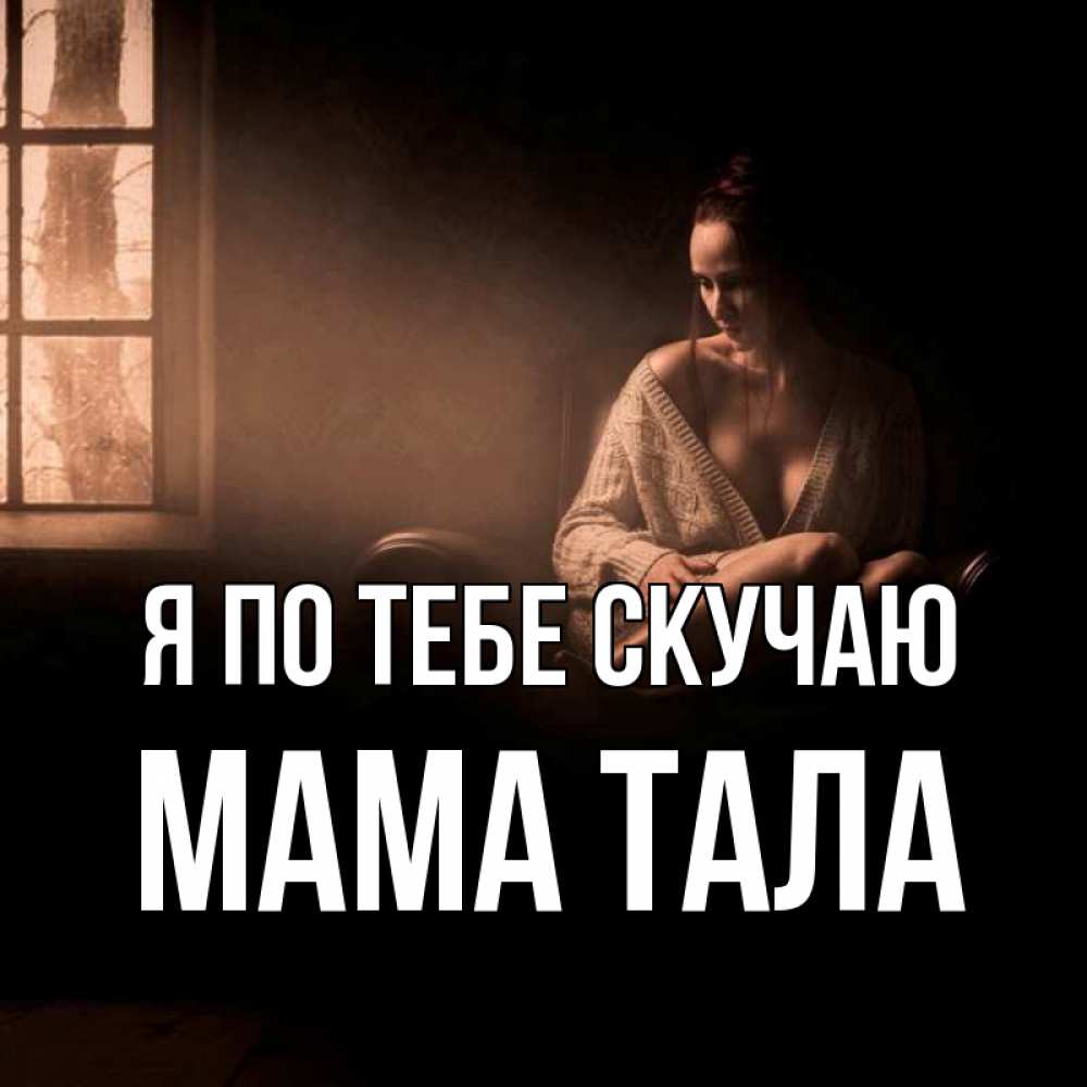 Открытка на каждый день с именем, Мама-Тала Я по тебе скучаю приходи в гости ко мне Прикольная открытка с пожеланием онлайн скачать бесплатно 