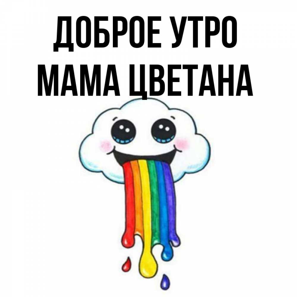 Открытка на каждый день с именем, Мама-Цветана Доброе утро утречко Прикольная открытка с пожеланием онлайн скачать бесплатно 