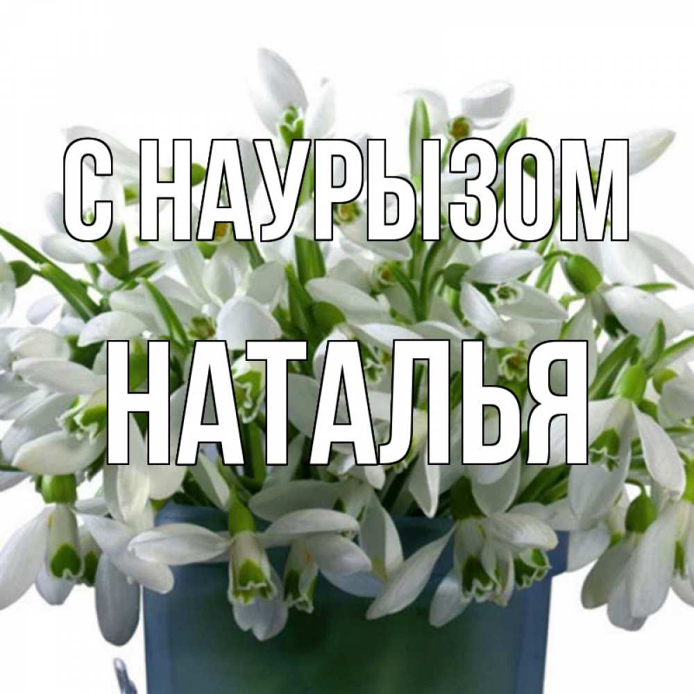 Открытка на каждый день с именем, Наталья С наурызом цветы к наурызу новый год в Казахстане Прикольная открытка с пожеланием онлайн скачать бесплатно 