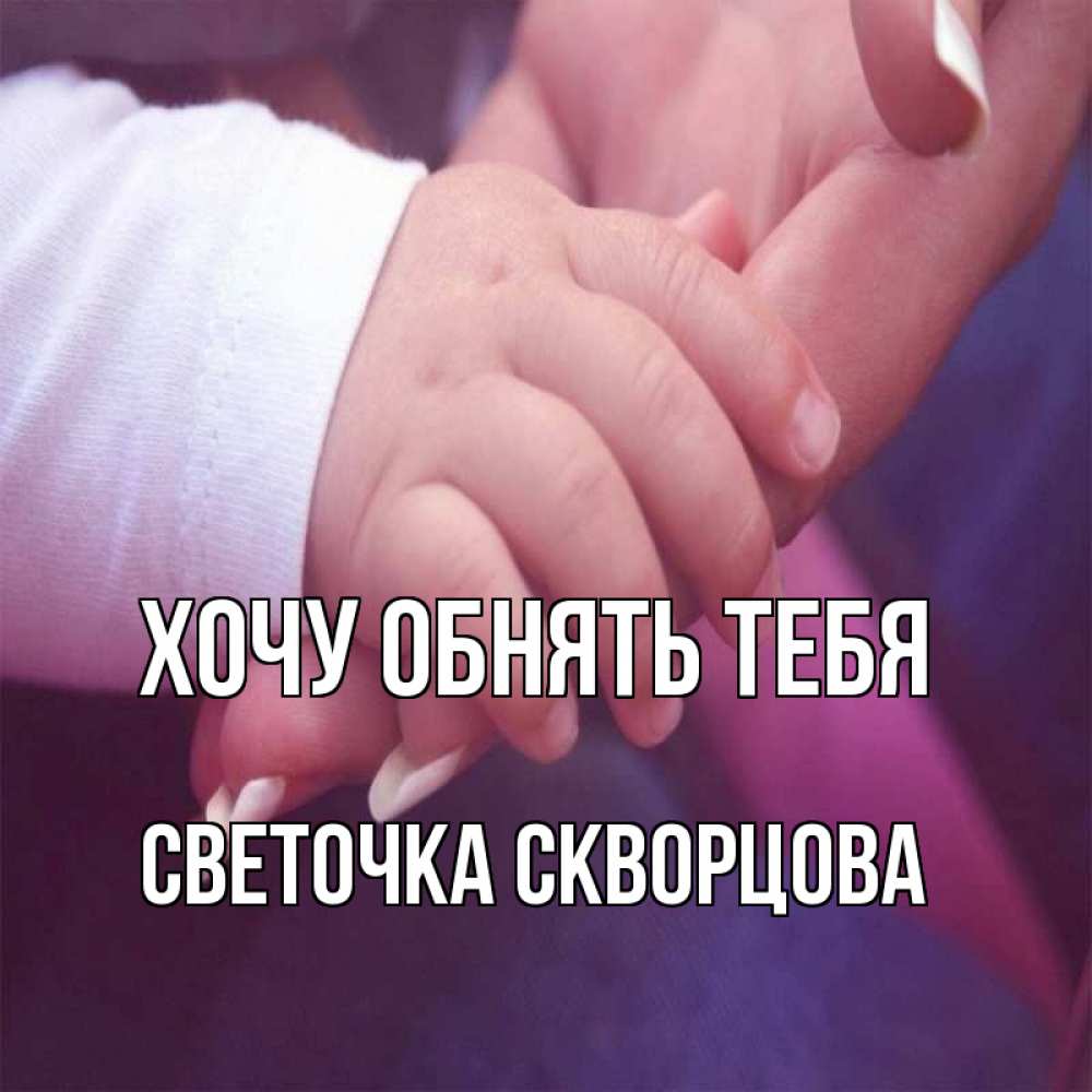 Открытка на каждый день с именем, СВЕТОЧКА-СКВОРЦОВА Хочу обнять тебя мама с ребенком Прикольная открытка с пожеланием онлайн скачать бесплатно 