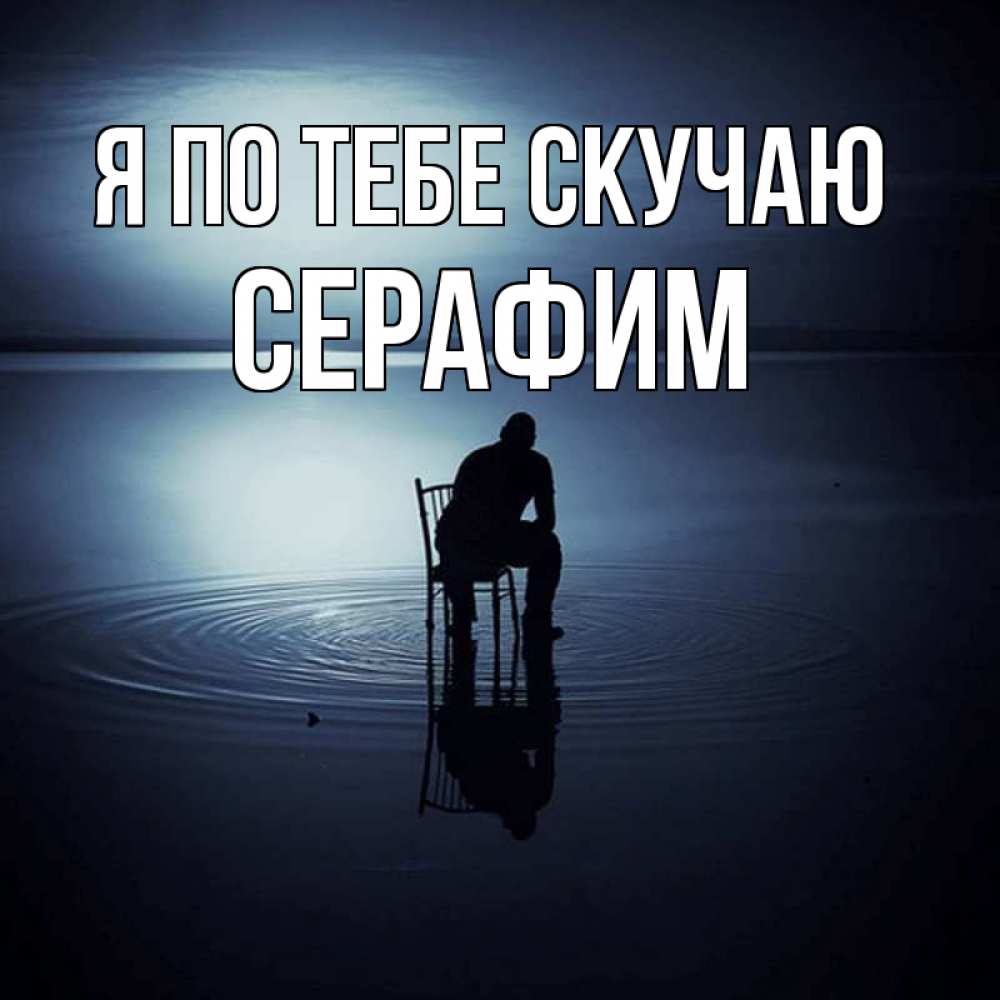 Открытка на каждый день с именем, Серафим Я по тебе скучаю грусть Прикольная открытка с пожеланием онлайн скачать бесплатно 
