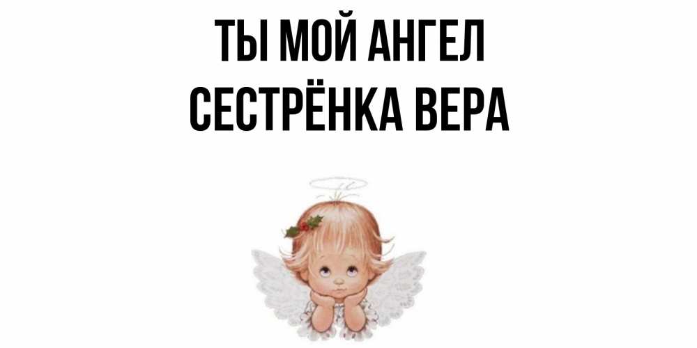 Открытка на каждый день с именем, Сестрёнка-Вера Ты мой ангел ангел Прикольная открытка с пожеланием онлайн скачать бесплатно 