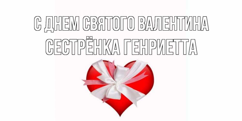 Открытка на каждый день с именем, Сестрёнка-Генриетта С днем Святого Валентина сердечко на 14 февраля  для моей девушки подписать именем Прикольная открытка с пожеланием онлайн скачать бесплатно 