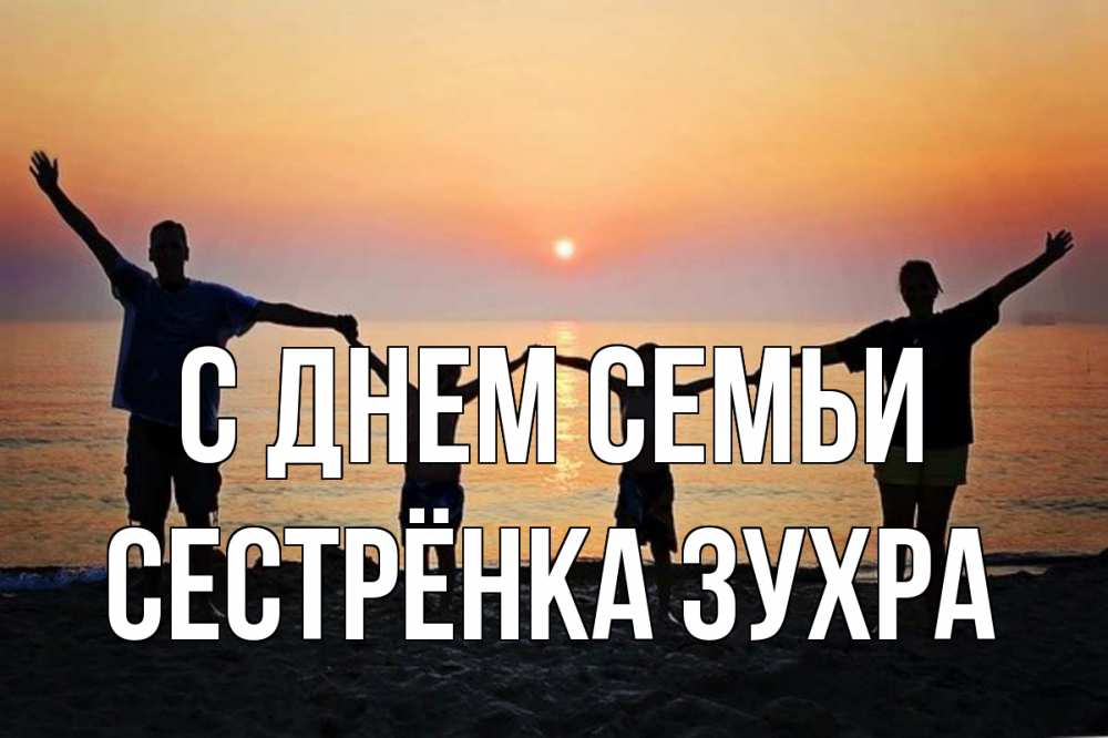 Открытка на каждый день с именем, Сестрёнка-Зухра С днем семьи мама, папа, дети, дочка,сын, море, пляж, закат Прикольная открытка с пожеланием онлайн скачать бесплатно 