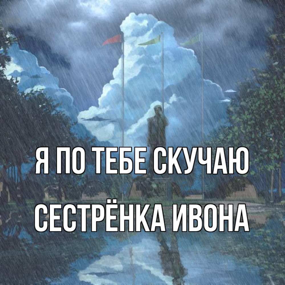 Открытка на каждый день с именем, Сестрёнка-Ивона Я по тебе скучаю печалька Прикольная открытка с пожеланием онлайн скачать бесплатно 