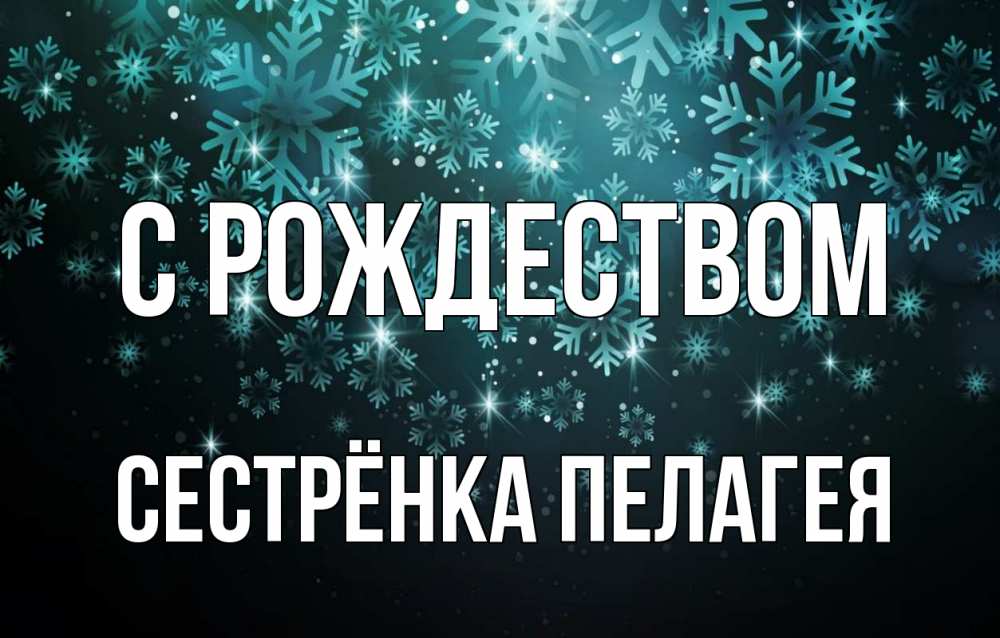 Открытка на каждый день с именем, Сестрёнка-Пелагея С рождеством Снежинки Прикольная открытка с пожеланием онлайн скачать бесплатно 