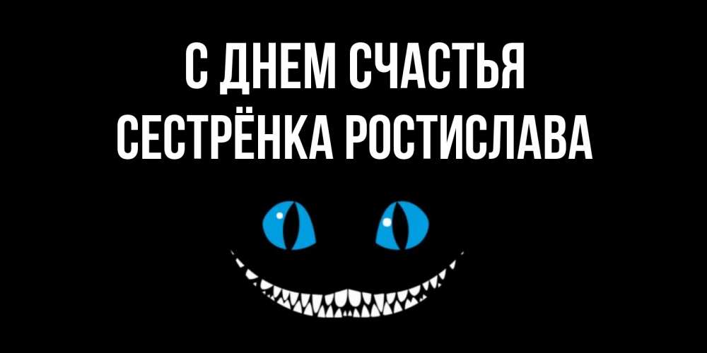 Открытка на каждый день с именем, Сестрёнка-Ростислава С днем счастья кот улыбается Прикольная открытка с пожеланием онлайн скачать бесплатно 