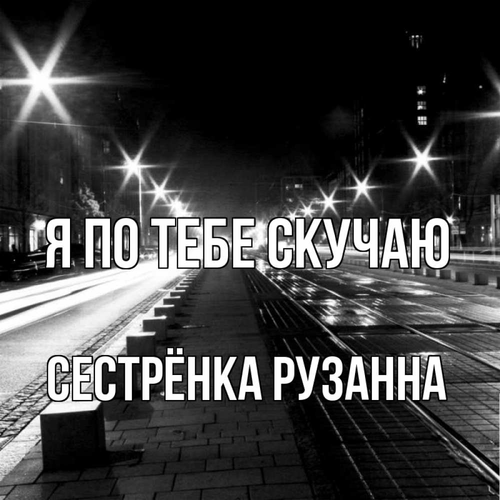 Открытка на каждый день с именем, Сестрёнка-Рузанна Я по тебе скучаю проспект Прикольная открытка с пожеланием онлайн скачать бесплатно 