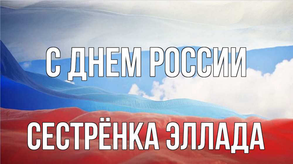Открытка на каждый день с именем, Сестрёнка-Эллада С днем россии С днем России Прикольная открытка с пожеланием онлайн скачать бесплатно 