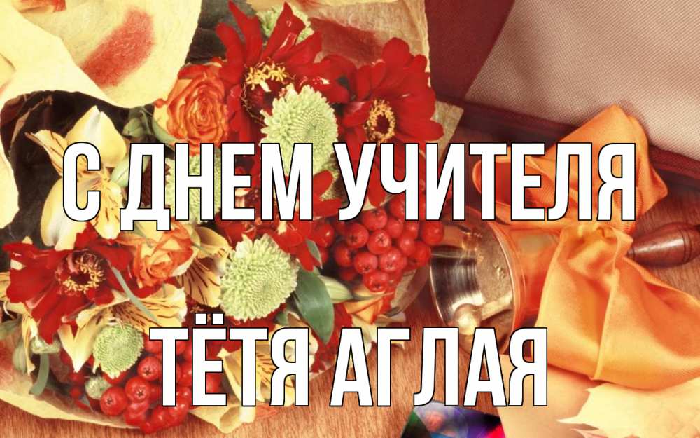 Открытка на каждый день с именем, Тётя-Аглая С днем учителя с днем учителя 1 Прикольная открытка с пожеланием онлайн скачать бесплатно 