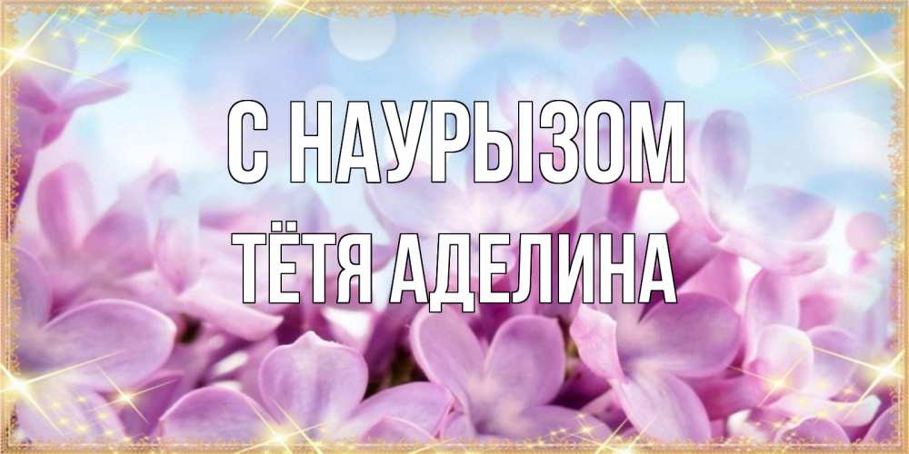 Открытка на каждый день с именем, Тётя-Аделина С наурызом открытка на международный женский день с цветами Прикольная открытка с пожеланием онлайн скачать бесплатно 