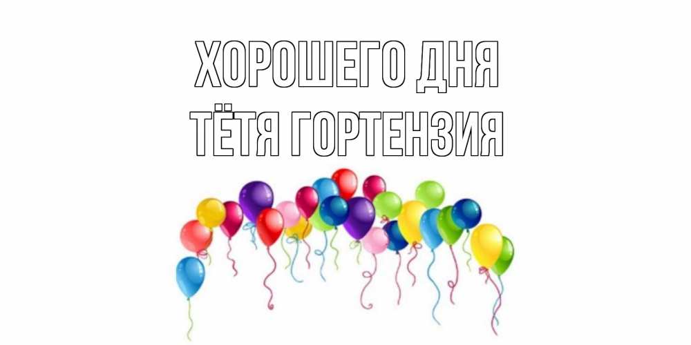 Открытка на каждый день с именем, Тётя-Гортензия Хорошего дня открытка с шариками Прикольная открытка с пожеланием онлайн скачать бесплатно 