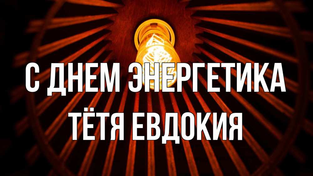 Открытка на каждый день с именем, Тётя-Евдокия С днем энергетика лампа Прикольная открытка с пожеланием онлайн скачать бесплатно 