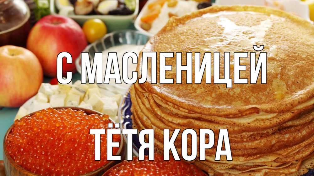 Открытка на каждый день с именем, Тётя-Кора С масленицей блины Прикольная открытка с пожеланием онлайн скачать бесплатно 