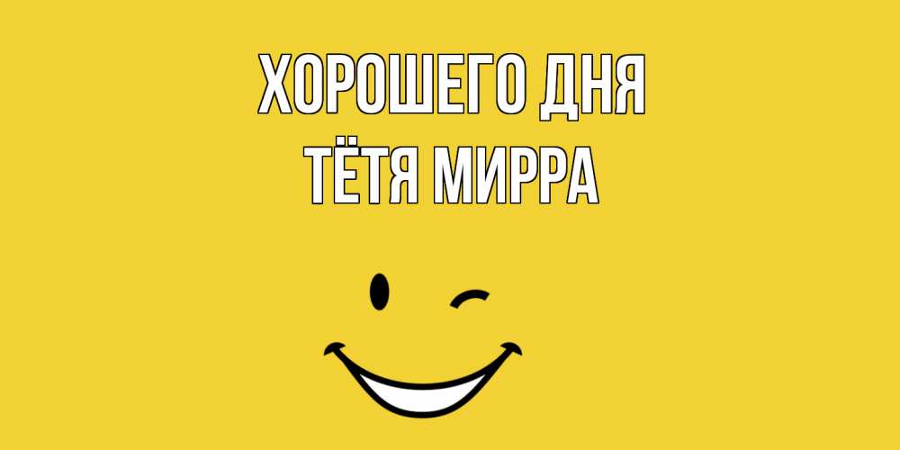 Открытка на каждый день с именем, Тётя-Мирра Хорошего дня позитивного дня Прикольная открытка с пожеланием онлайн скачать бесплатно 