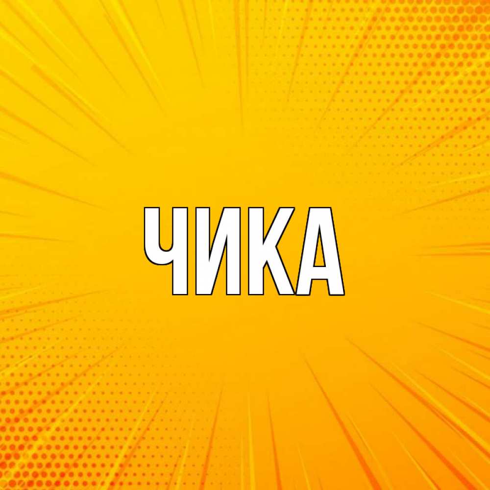 Открытка на каждый день с именем, Чика Главная фон Прикольная открытка с пожеланием онлайн скачать бесплатно 