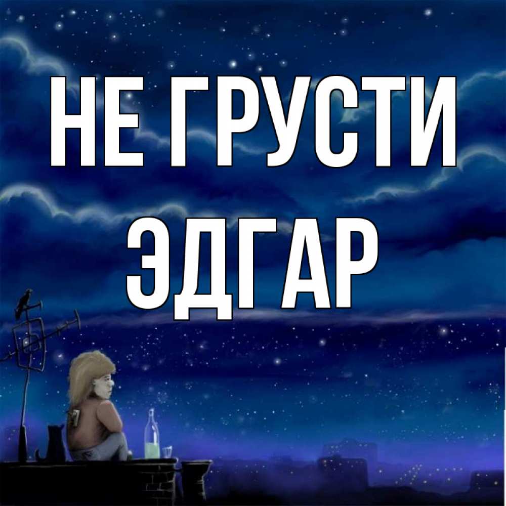 Открытка на каждый день с именем, Эдгар Не грусти город с крыши Прикольная открытка с пожеланием онлайн скачать бесплатно 