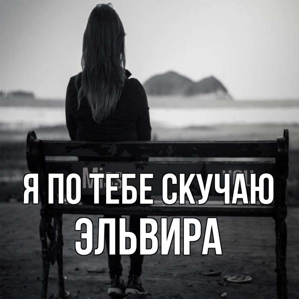 Открытка на каждый день с именем, Эльвира Я по тебе скучаю девушка одна Прикольная открытка с пожеланием онлайн скачать бесплатно 