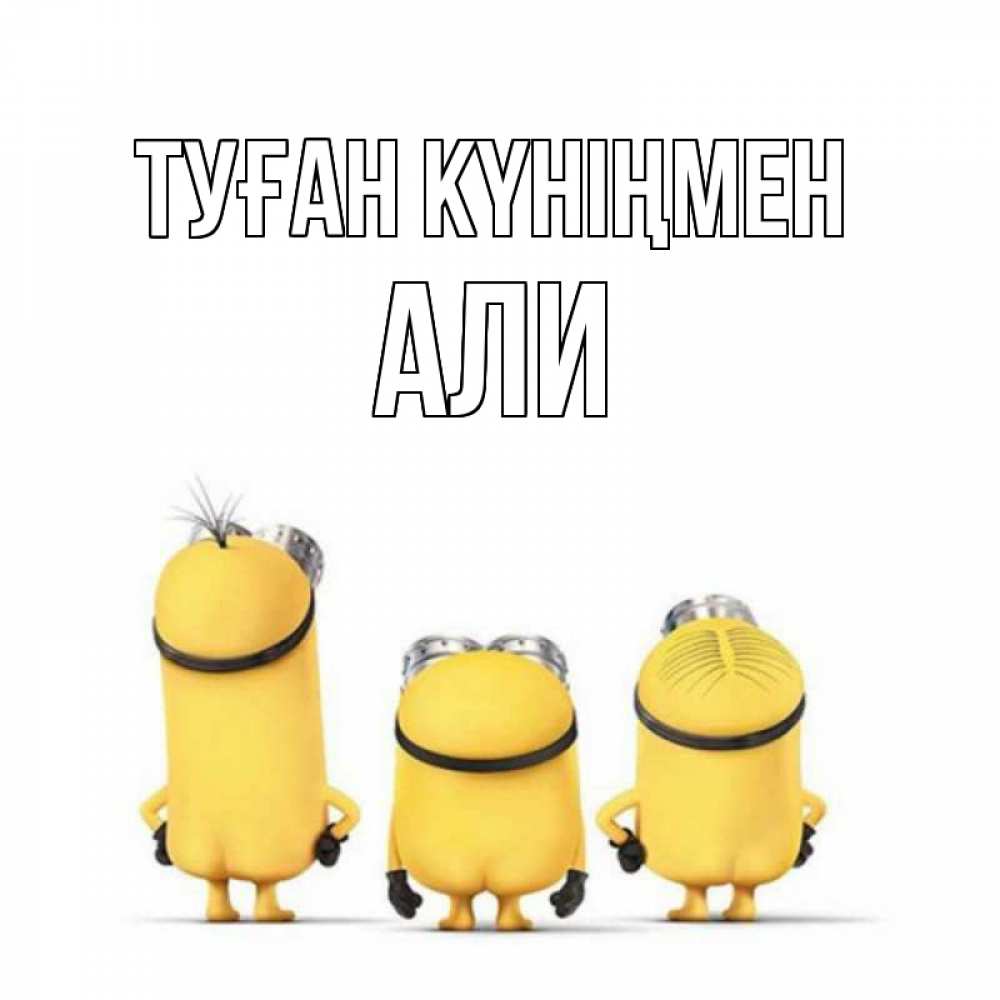 Открытка на каждый день с именем, Али Туған күніңмен миньоны Прикольная открытка с пожеланием онлайн скачать бесплатно 
