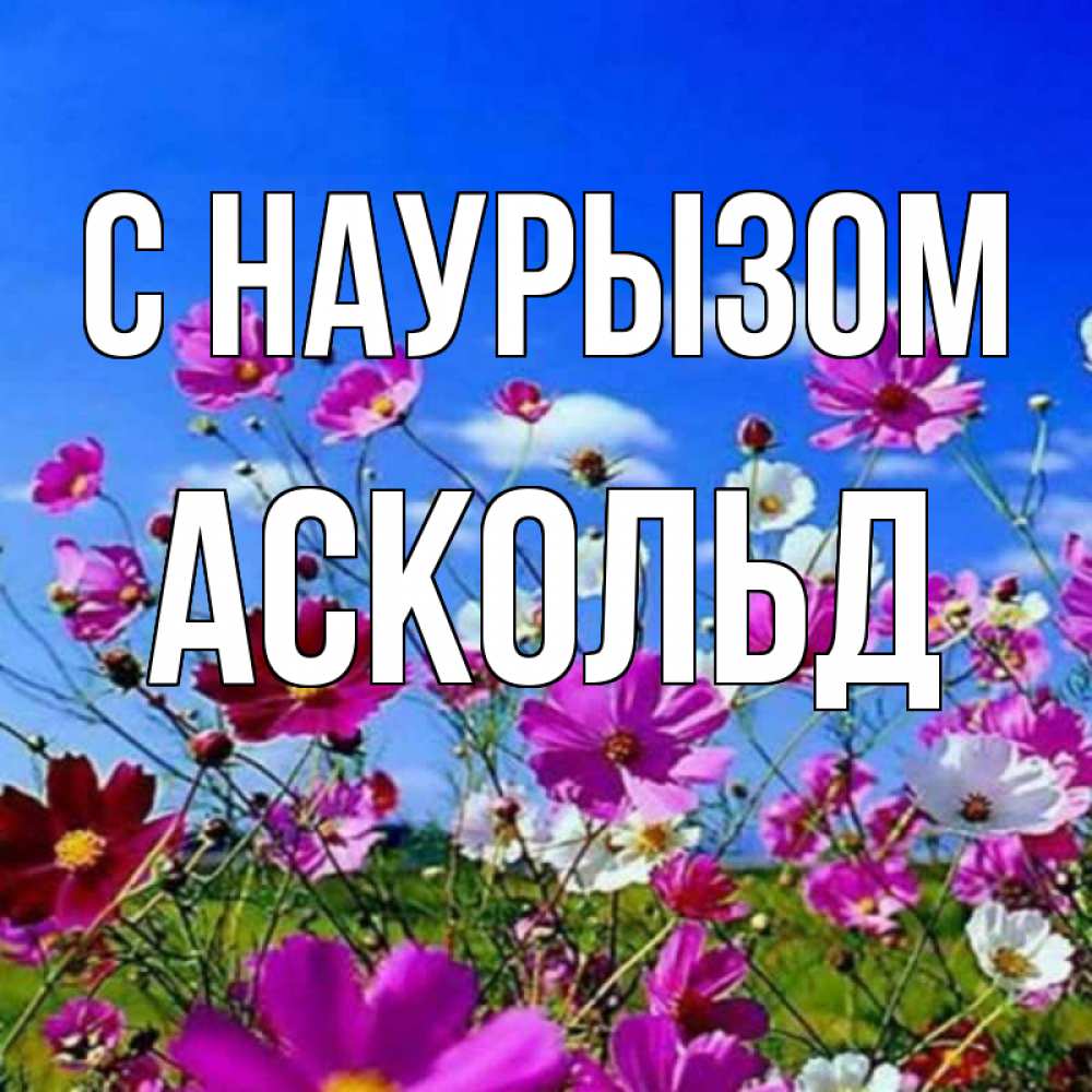 Открытка на каждый день с именем, Аскольд С наурызом цветы Прикольная открытка с пожеланием онлайн скачать бесплатно 