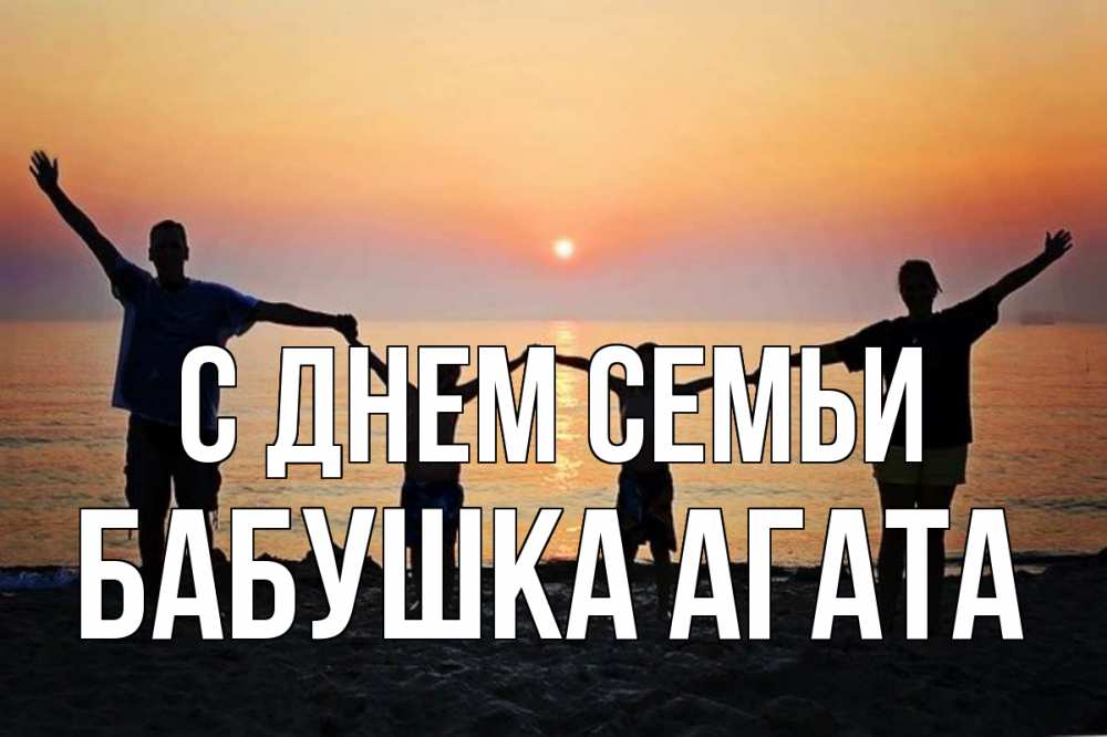 Открытка на каждый день с именем, Бабушка-Агата С днем семьи мама, папа, дети, дочка,сын, море, пляж, закат Прикольная открытка с пожеланием онлайн скачать бесплатно 