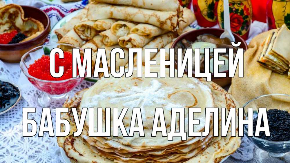 Открытка на каждый день с именем, Бабушка-Аделина С масленицей блины красная икра черная икра Прикольная открытка с пожеланием онлайн скачать бесплатно 