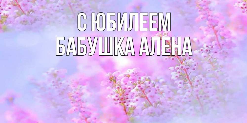 Открытка на каждый день с именем, Бабушка-Алена С юбилеем красивая открытка с мелкими цветами Прикольная открытка с пожеланием онлайн скачать бесплатно 