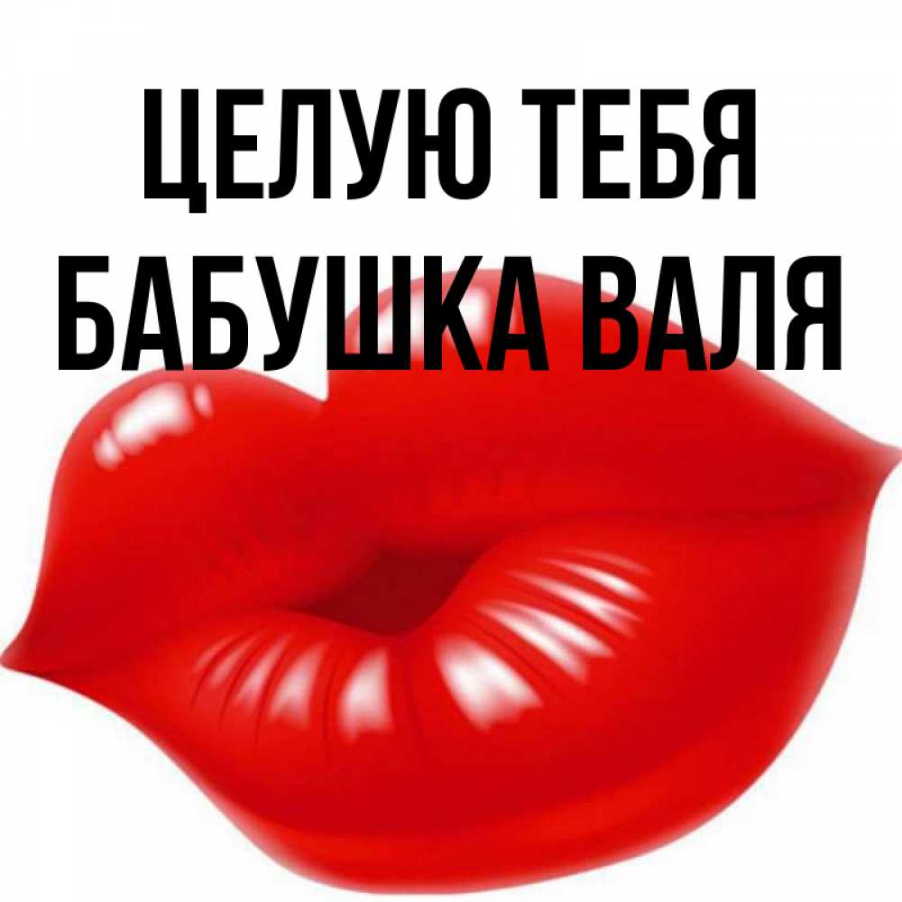 Открытка на каждый день с именем, Бабушка-Валя Целую тебя губки надутые бантиком Прикольная открытка с пожеланием онлайн скачать бесплатно 