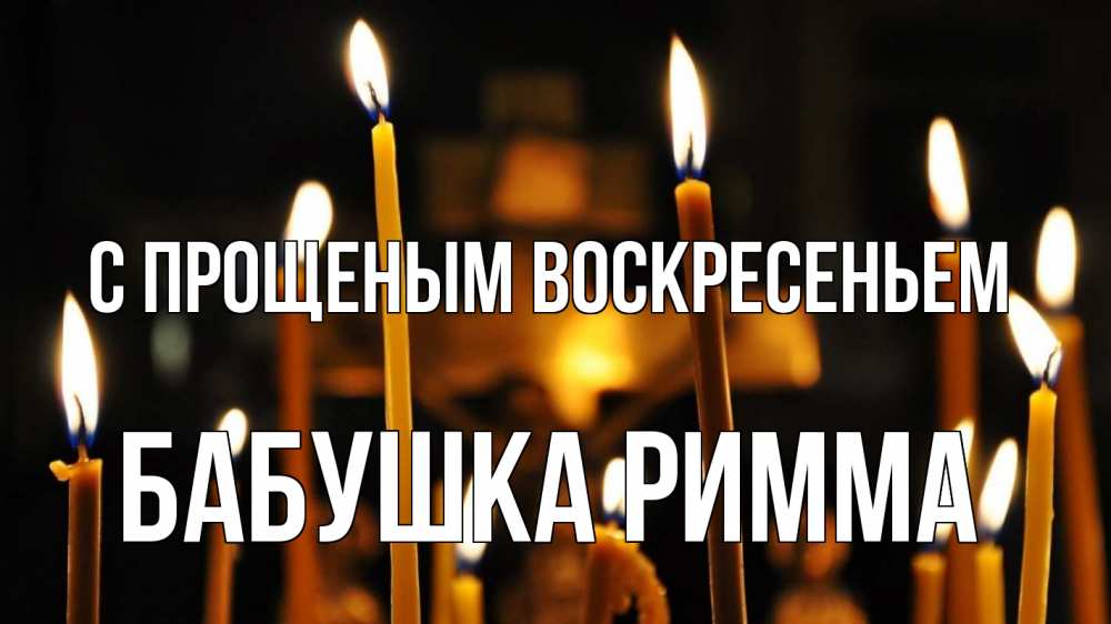 Открытка на каждый день с именем, Бабушка-Римма С прощеным воскресеньем свечи Прикольная открытка с пожеланием онлайн скачать бесплатно 