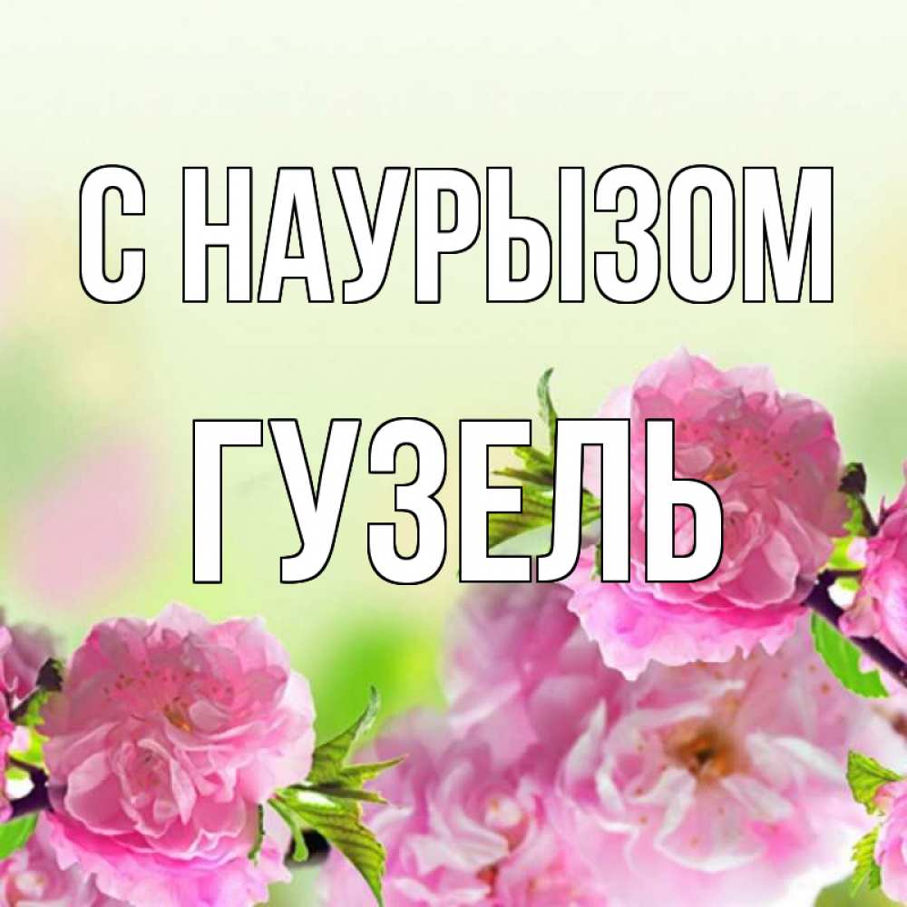 Открытка на каждый день с именем, Гузель С наурызом цветы Прикольная открытка с пожеланием онлайн скачать бесплатно 