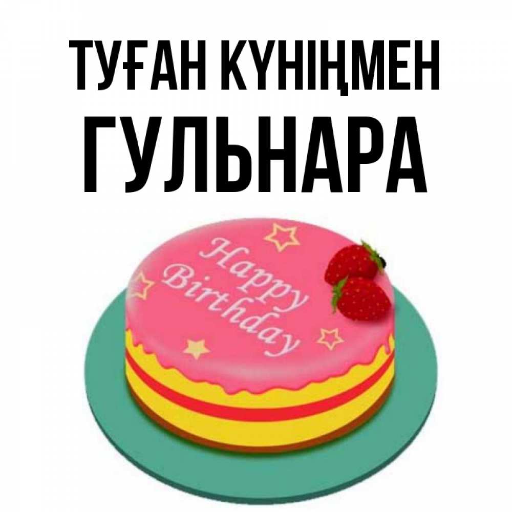 Открытка на каждый день с именем, Гульнара Туған күніңмен торт, клубника, днюха Прикольная открытка с пожеланием онлайн скачать бесплатно 
