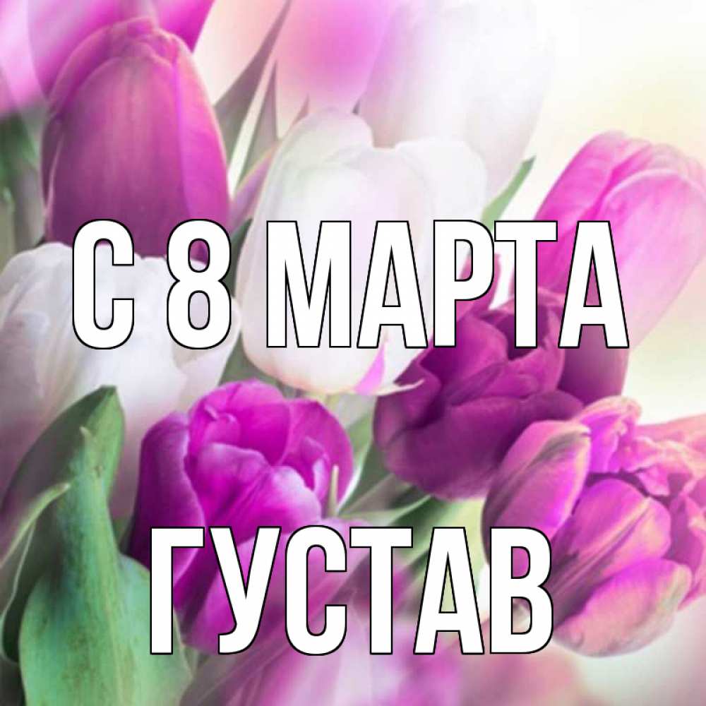 Открытка на каждый день с именем, Густав С 8 МАРТА весна 1 Прикольная открытка с пожеланием онлайн скачать бесплатно 