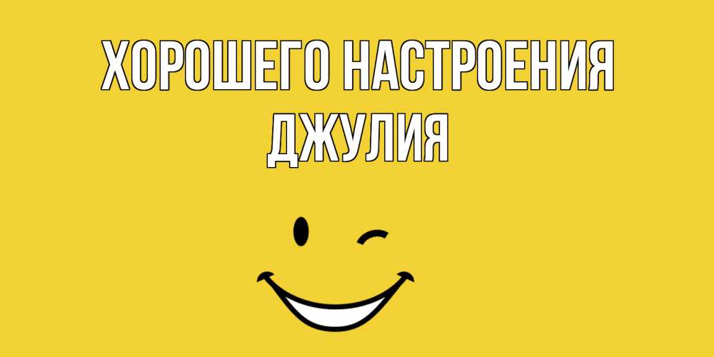 Открытка на каждый день с именем, Джулия Хорошего настроения смайл Прикольная открытка с пожеланием онлайн скачать бесплатно 