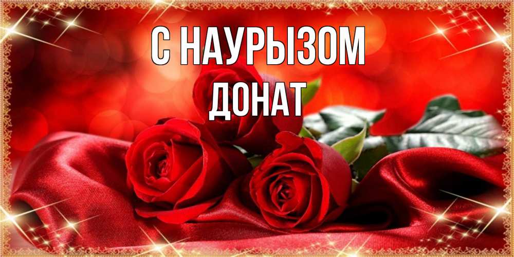 Открытка на каждый день с именем, Донат С наурызом открытка красного цвета с розами на праздник весны наурыз Прикольная открытка с пожеланием онлайн скачать бесплатно 