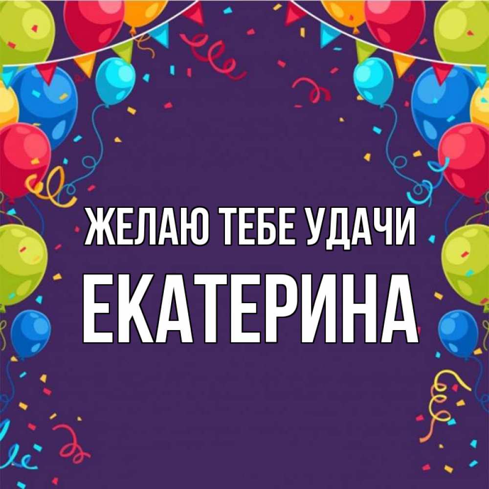Открытка на каждый день с именем, Екатерина Желаю тебе удачи шары Прикольная открытка с пожеланием онлайн скачать бесплатно 