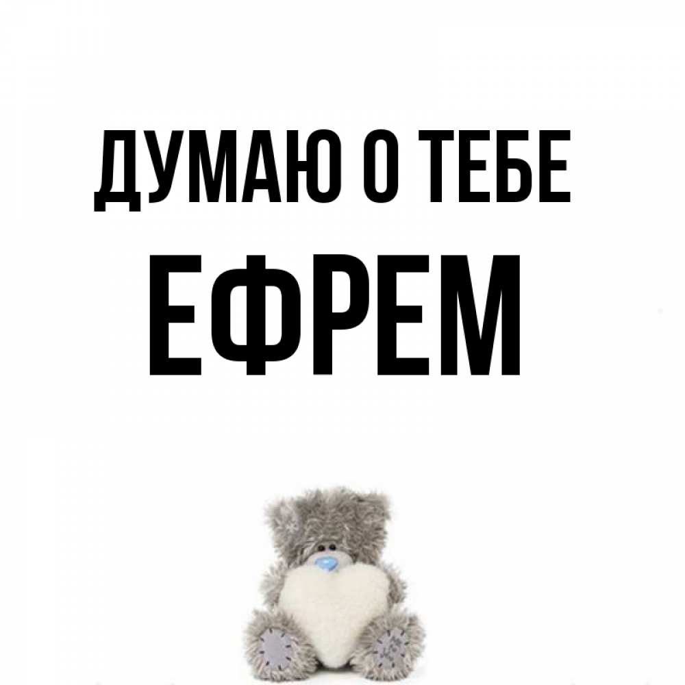 Открытка на каждый день с именем, Ефрем Думаю о тебе тедди с сердечком для любимой Прикольная открытка с пожеланием онлайн скачать бесплатно 