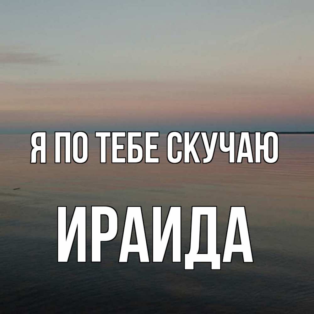 Открытка на каждый день с именем, Ираида Я по тебе скучаю пусто Прикольная открытка с пожеланием онлайн скачать бесплатно 