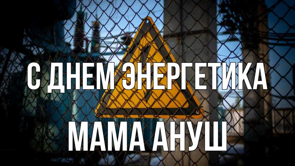 Открытка на каждый день с именем, Мама-Ануш С днем энергетика трансформаторная подстанция Прикольная открытка с пожеланием онлайн скачать бесплатно 