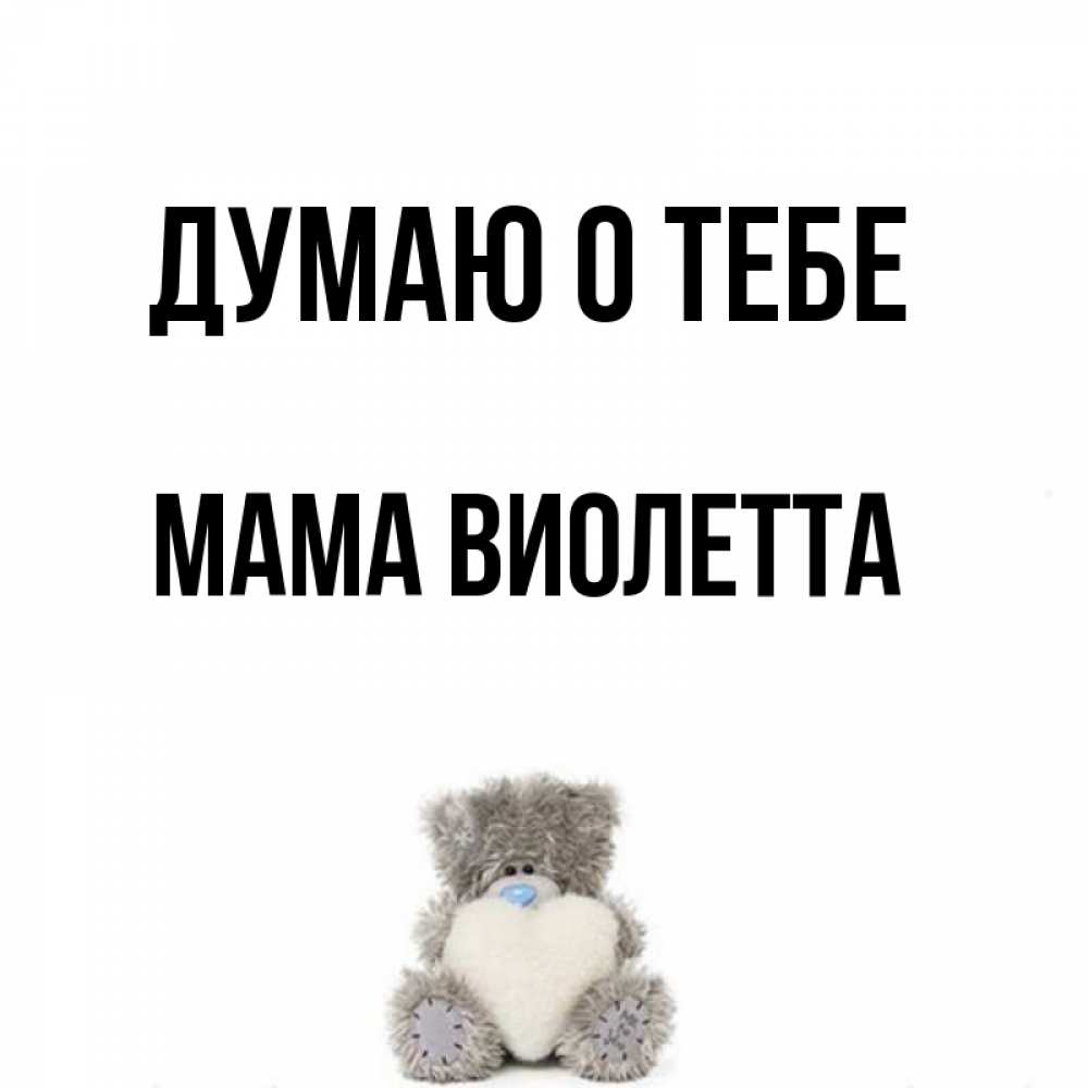 Открытка на каждый день с именем, Мама-Виолетта Думаю о тебе тедди с сердечком для любимой Прикольная открытка с пожеланием онлайн скачать бесплатно 