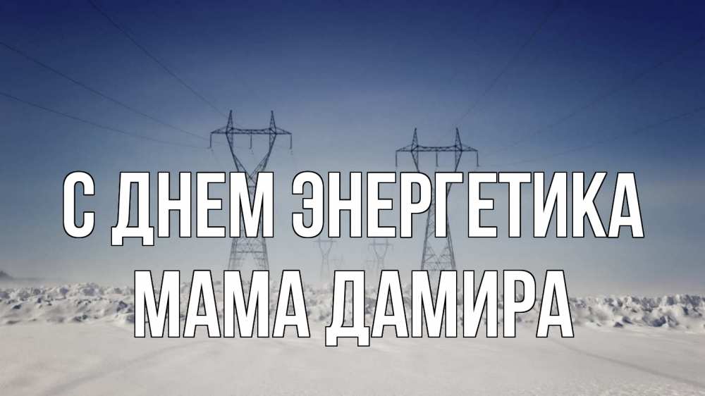 Открытка на каждый день с именем, Мама-Дамира С днем энергетика снег зима Прикольная открытка с пожеланием онлайн скачать бесплатно 