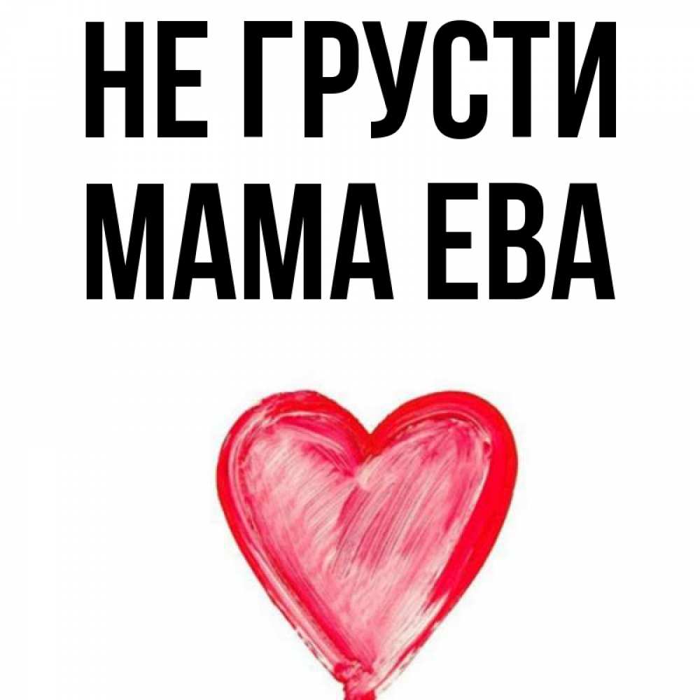 Открытка на каждый день с именем, Мама-Ева Не грусти сердечко Прикольная открытка с пожеланием онлайн скачать бесплатно 