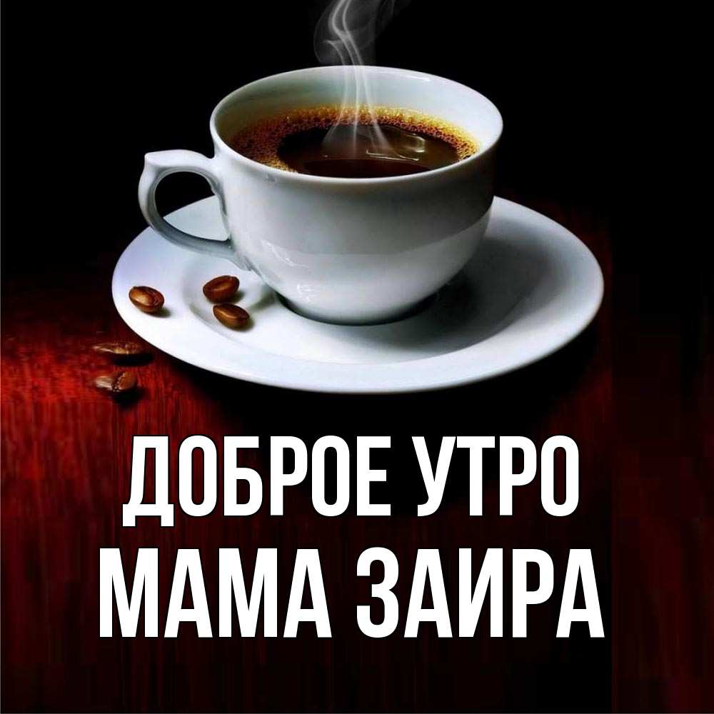 Открытка на каждый день с именем, Мама-Заира Доброе утро белая посуда Прикольная открытка с пожеланием онлайн скачать бесплатно 