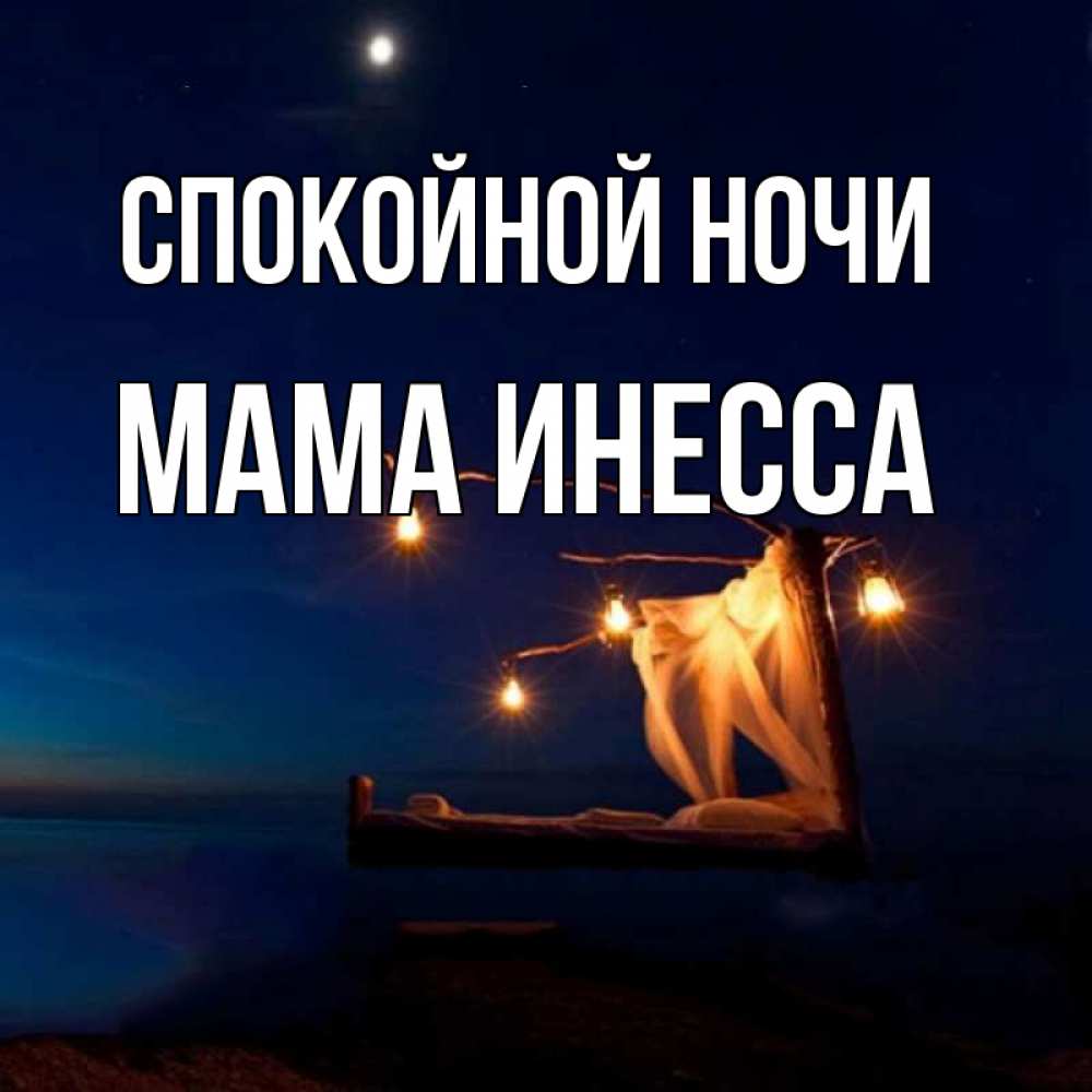Открытка на каждый день с именем, Мама-Инесса Спокойной ночи милый мой Прикольная открытка с пожеланием онлайн скачать бесплатно 