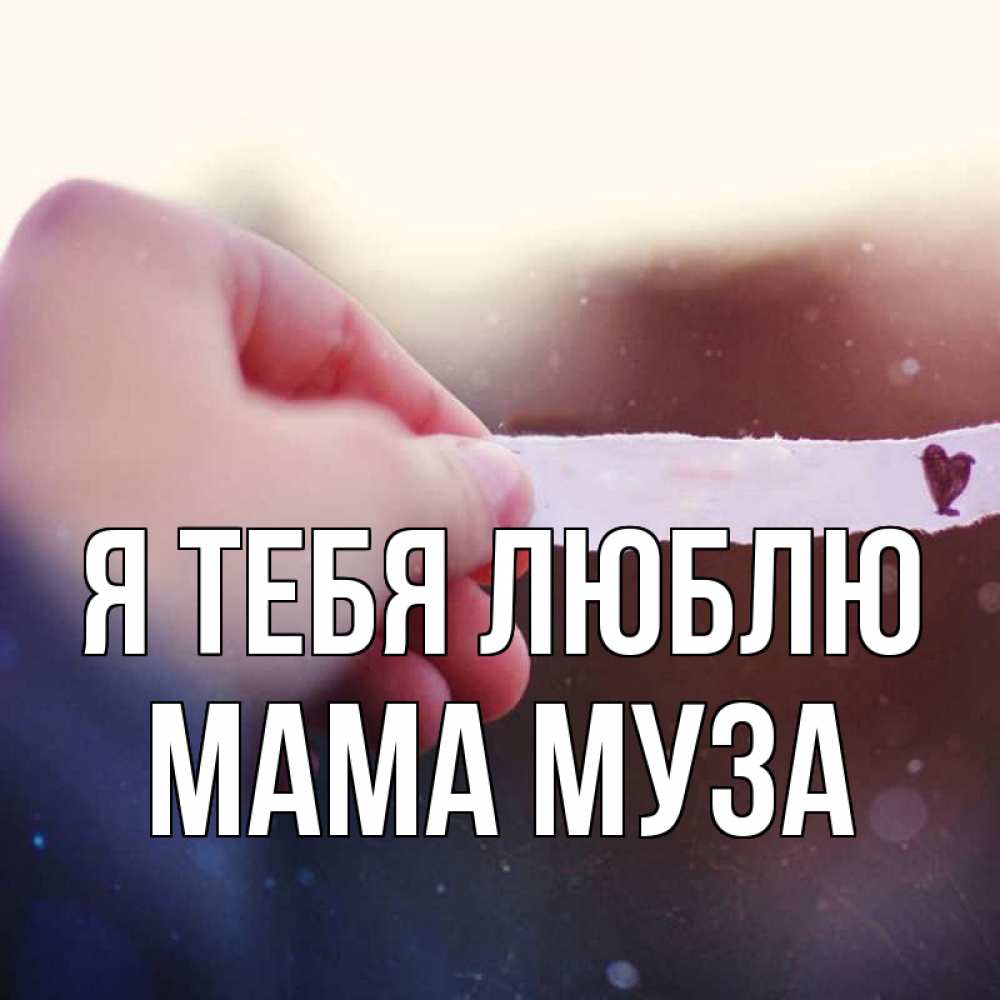 Открытка на каждый день с именем, Мама-Муза Я тебя люблю для тебя Прикольная открытка с пожеланием онлайн скачать бесплатно 