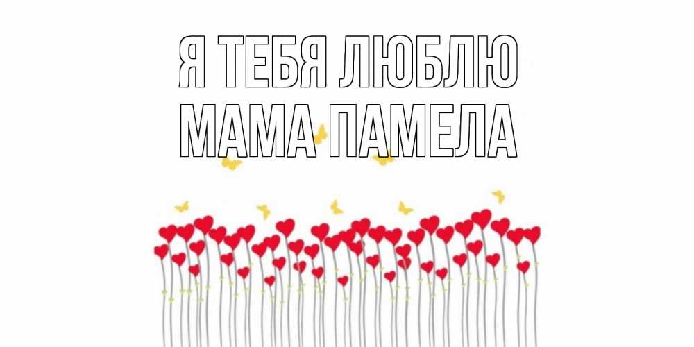 Открытка на каждый день с именем, Мама-Памела Я тебя люблю бабочки,сердечки Прикольная открытка с пожеланием онлайн скачать бесплатно 