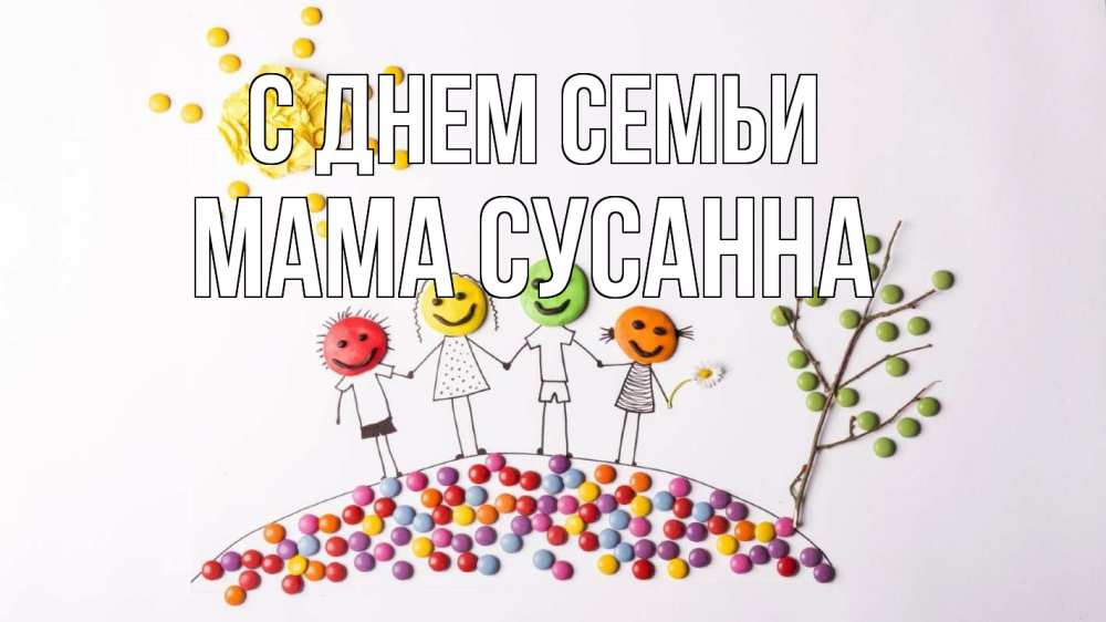 Открытка на каждый день с именем, Мама-Сусанна С днем семьи с днем семьи Прикольная открытка с пожеланием онлайн скачать бесплатно 